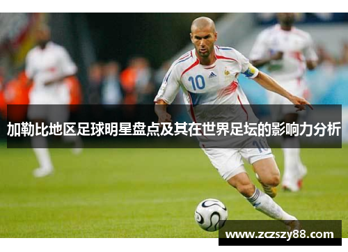 加勒比地区足球明星盘点及其在世界足坛的影响力分析