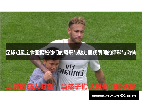 足球明星定妆图揭秘他们的风采与魅力展现瞬间的精彩与激情