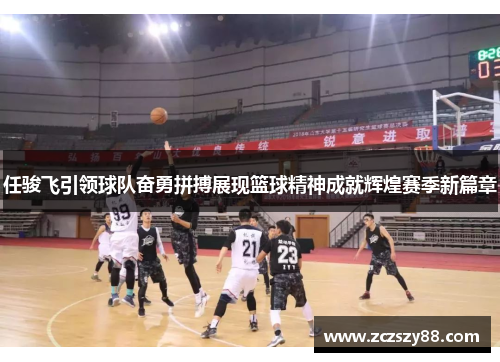 任骏飞引领球队奋勇拼搏展现篮球精神成就辉煌赛季新篇章