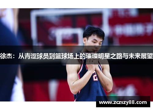 徐杰：从青涩球员到篮球场上的璀璨明星之路与未来展望