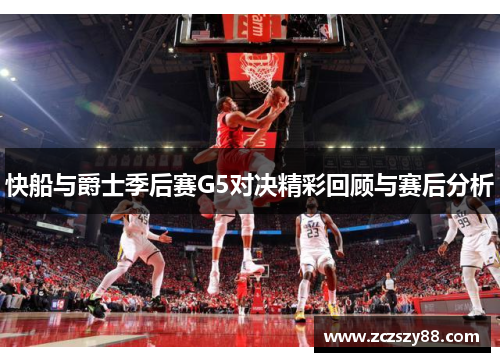 快船与爵士季后赛G5对决精彩回顾与赛后分析