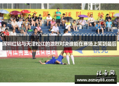 深圳红钻与天津松江的激烈对决谁能在赛场上笑到最后