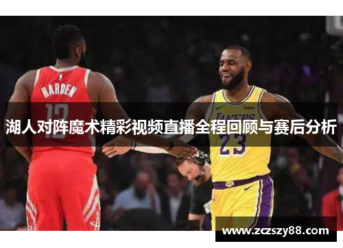 湖人对阵魔术精彩视频直播全程回顾与赛后分析