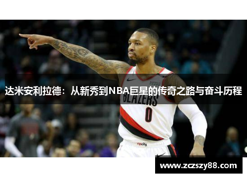 达米安利拉德：从新秀到NBA巨星的传奇之路与奋斗历程
